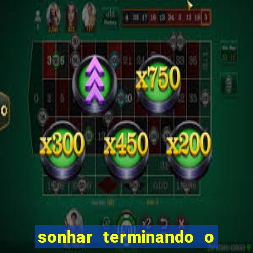 sonhar terminando o namoro jogo do bicho