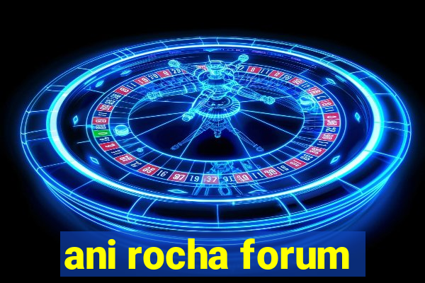 ani rocha forum