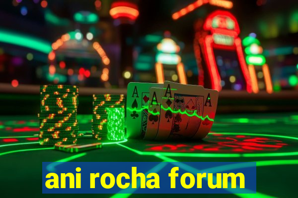 ani rocha forum