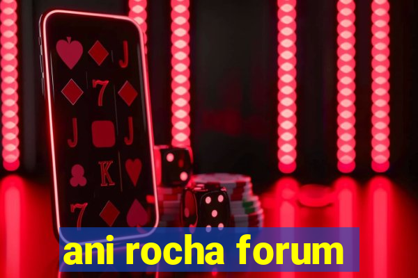 ani rocha forum