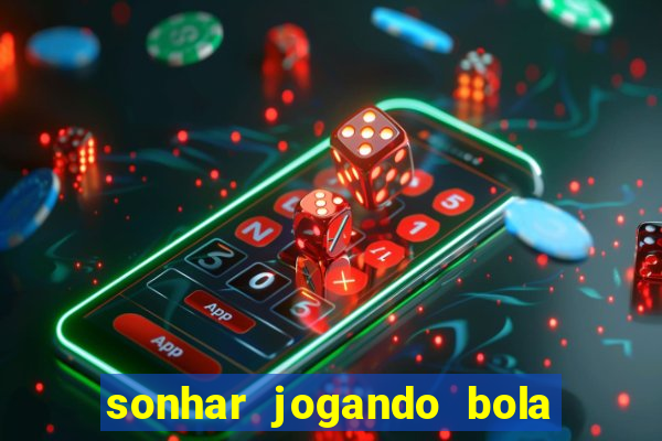 sonhar jogando bola e fazendo gol