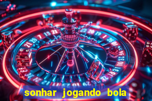 sonhar jogando bola e fazendo gol