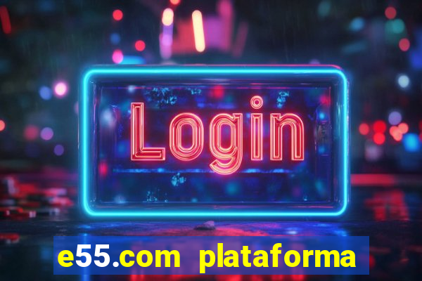 e55.com plataforma de jogos