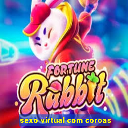 sexo virtual com coroas