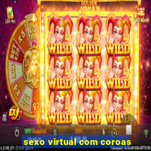 sexo virtual com coroas