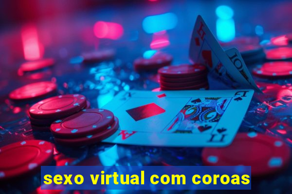 sexo virtual com coroas