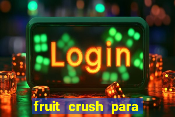 fruit crush para ganhar dinheiro