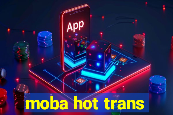 moba hot trans