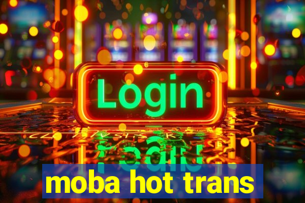 moba hot trans