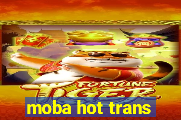 moba hot trans