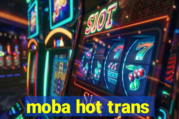 moba hot trans