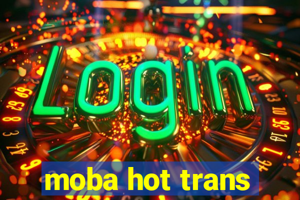 moba hot trans