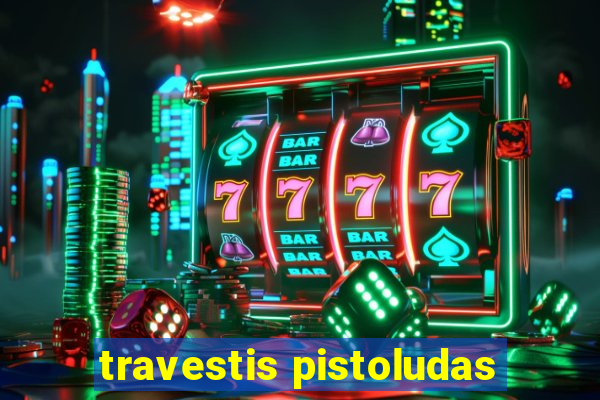 travestis pistoludas