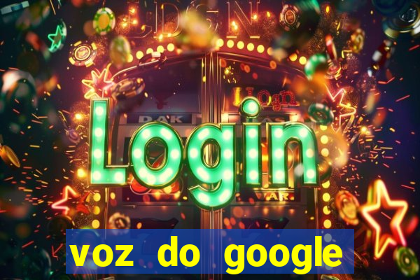 voz do google tradutor homem