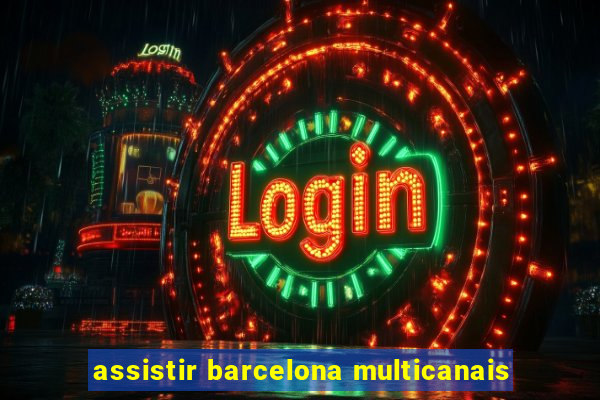 assistir barcelona multicanais