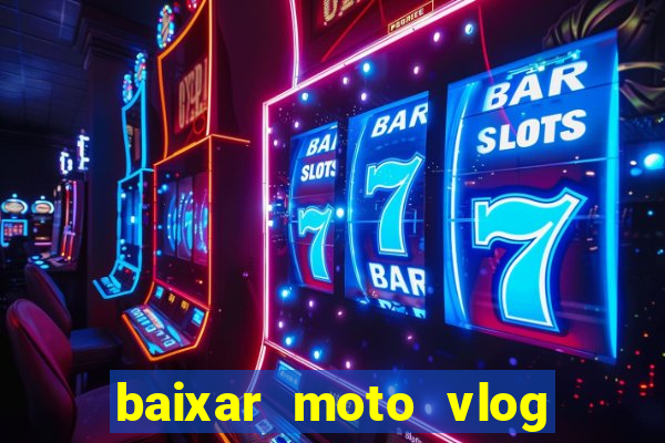 baixar moto vlog brasil dinheiro infinito