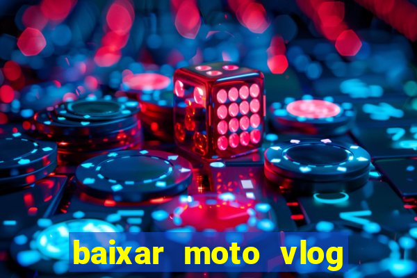 baixar moto vlog brasil dinheiro infinito