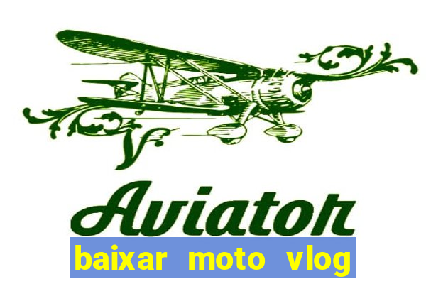 baixar moto vlog brasil dinheiro infinito