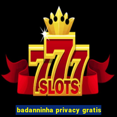 badanninha privacy gratis