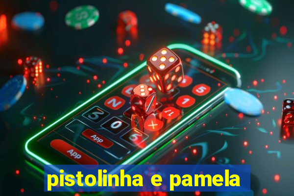 pistolinha e pamela