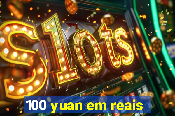 100 yuan em reais