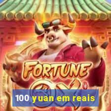 100 yuan em reais