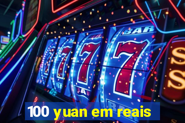 100 yuan em reais