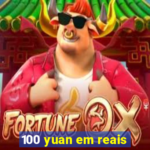 100 yuan em reais