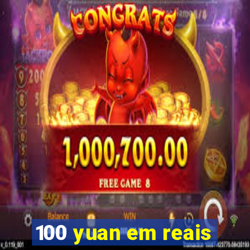 100 yuan em reais