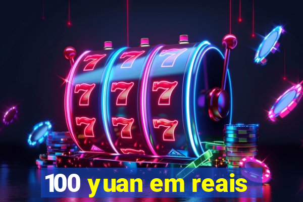 100 yuan em reais