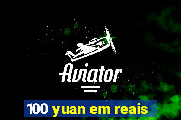 100 yuan em reais