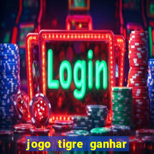 jogo tigre ganhar dinheiro de verdade