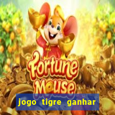 jogo tigre ganhar dinheiro de verdade