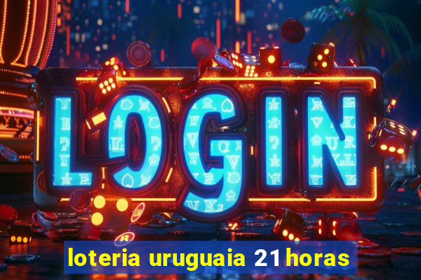 loteria uruguaia 21 horas