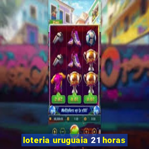 loteria uruguaia 21 horas