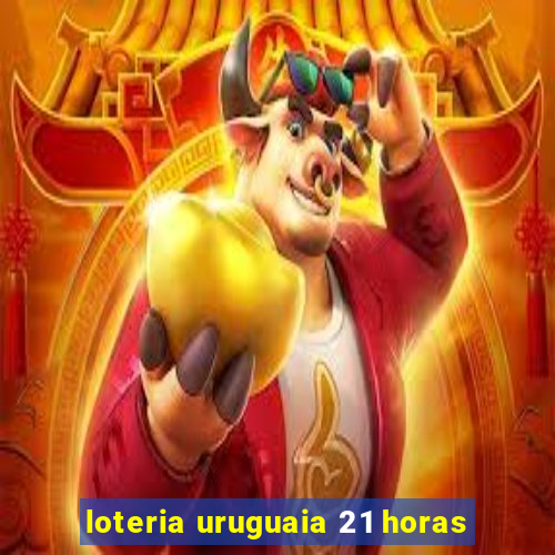 loteria uruguaia 21 horas