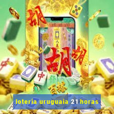 loteria uruguaia 21 horas