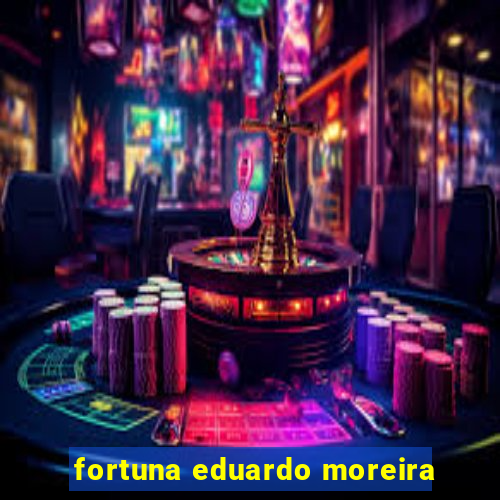 fortuna eduardo moreira