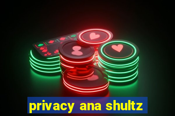 privacy ana shultz