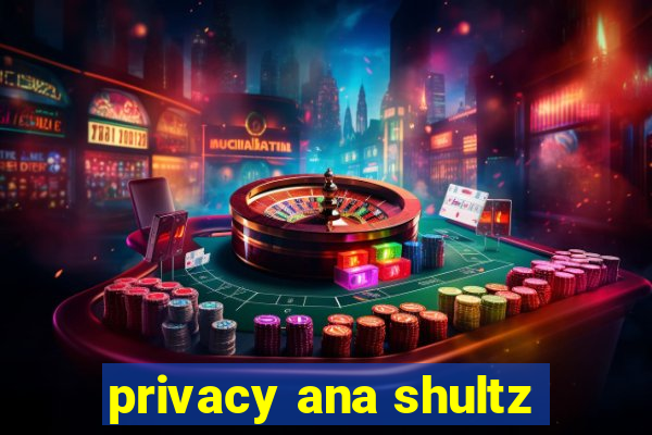 privacy ana shultz