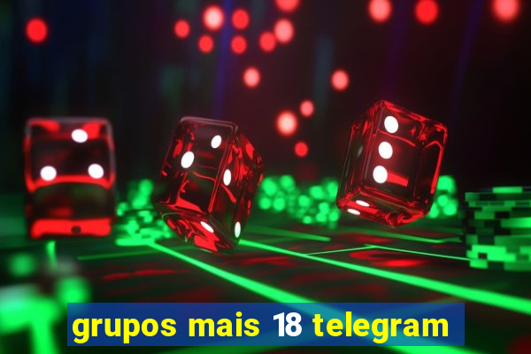 grupos mais 18 telegram