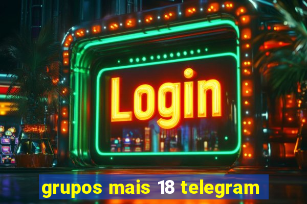 grupos mais 18 telegram