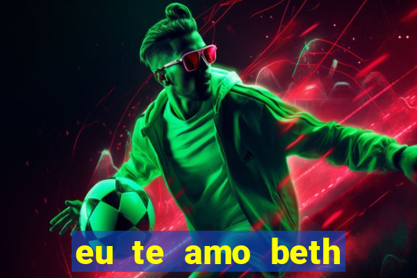 eu te amo beth cooper 2