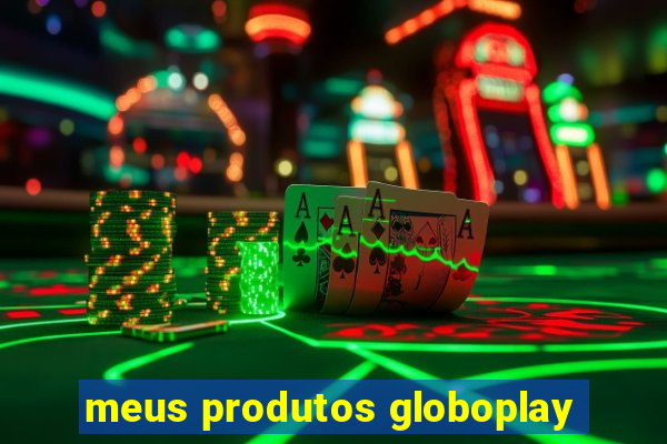 meus produtos globoplay