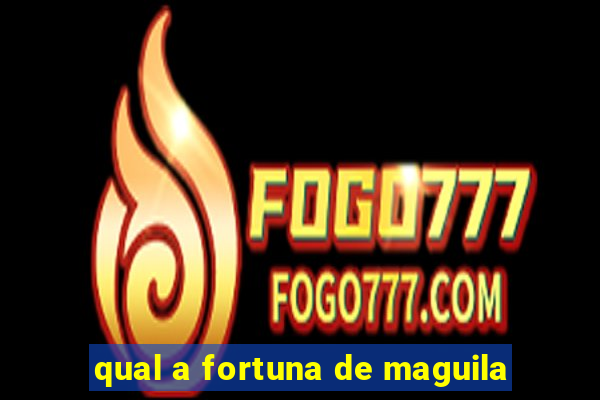 qual a fortuna de maguila