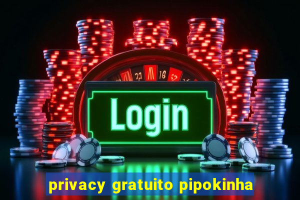 privacy gratuito pipokinha