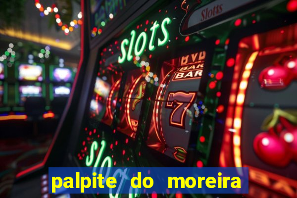 palpite do moreira de hoje