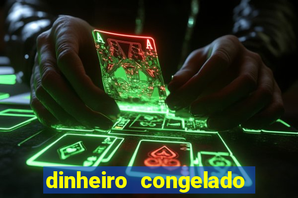 dinheiro congelado na plataforma