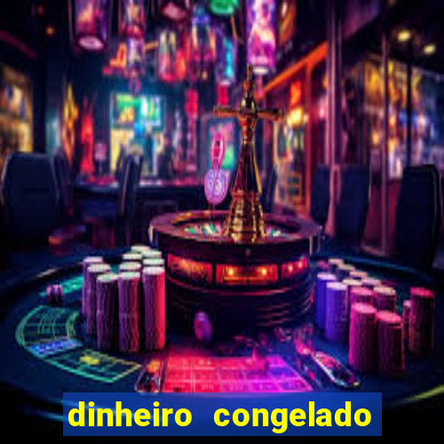 dinheiro congelado na plataforma