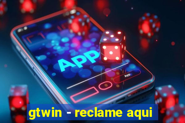 gtwin - reclame aqui